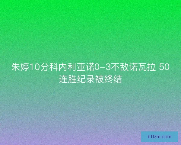 朱婷10分科内利亚诺0-3不敌诺瓦拉 50连胜纪录被终结