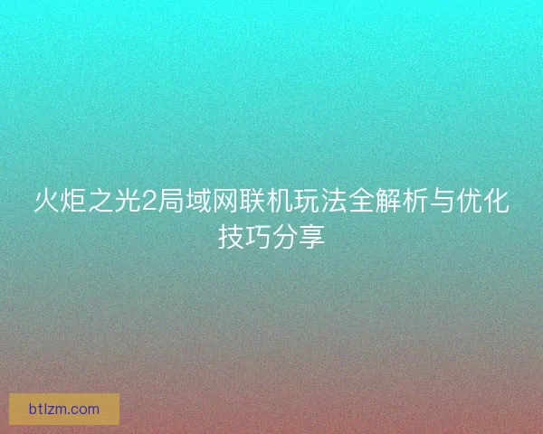 火炬之光2局域网联机玩法全解析与优化技巧分享