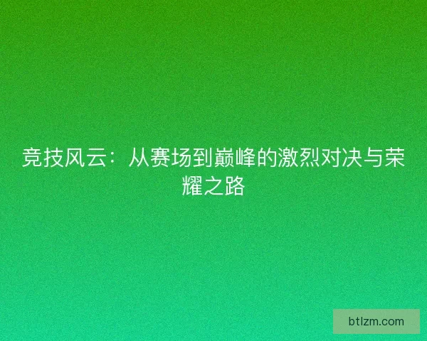 竞技风云：从赛场到巅峰的激烈对决与荣耀之路