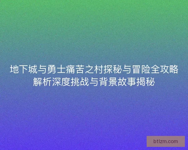 地下城与勇士痛苦之村探秘与冒险全攻略解析深度挑战与背景故事揭秘